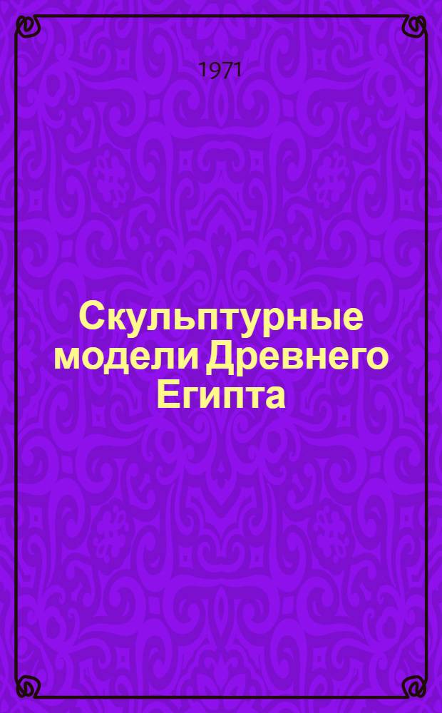 Скульптурные модели Древнего Египта : К вопросу о методе работы древнеегипетского мастера : Автореф. дис. на соиск. учен. степени канд. искусствоведения