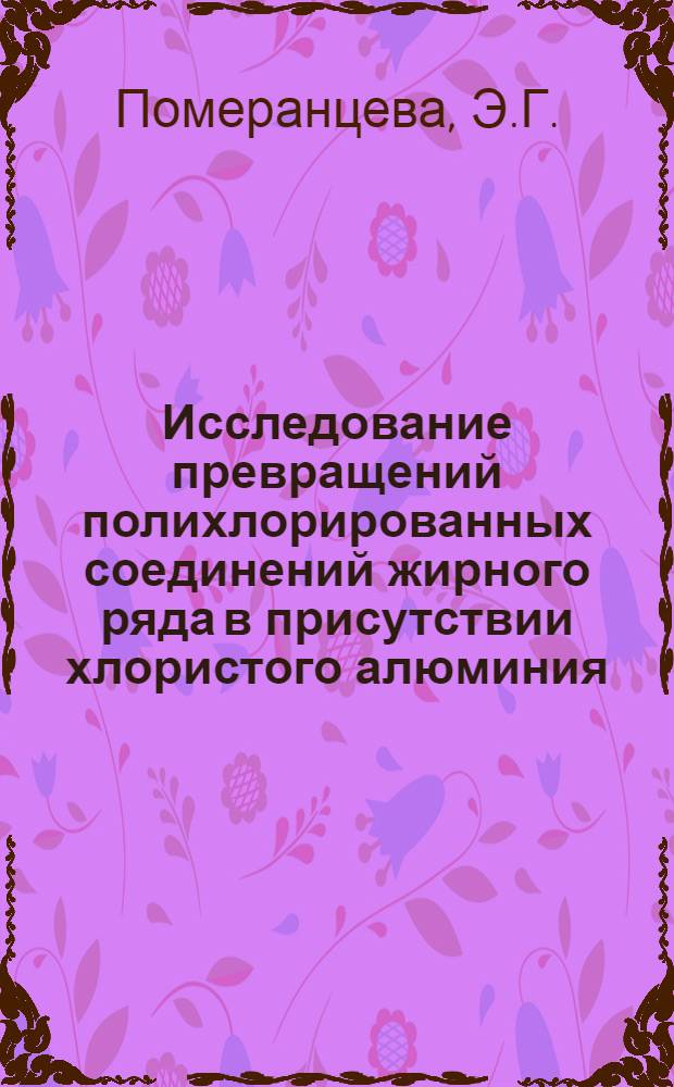 Исследование превращений полихлорированных соединений жирного ряда в присутствии хлористого алюминия : Автореф. дис. на соискание учен. степени канд. хим. наук : (072)