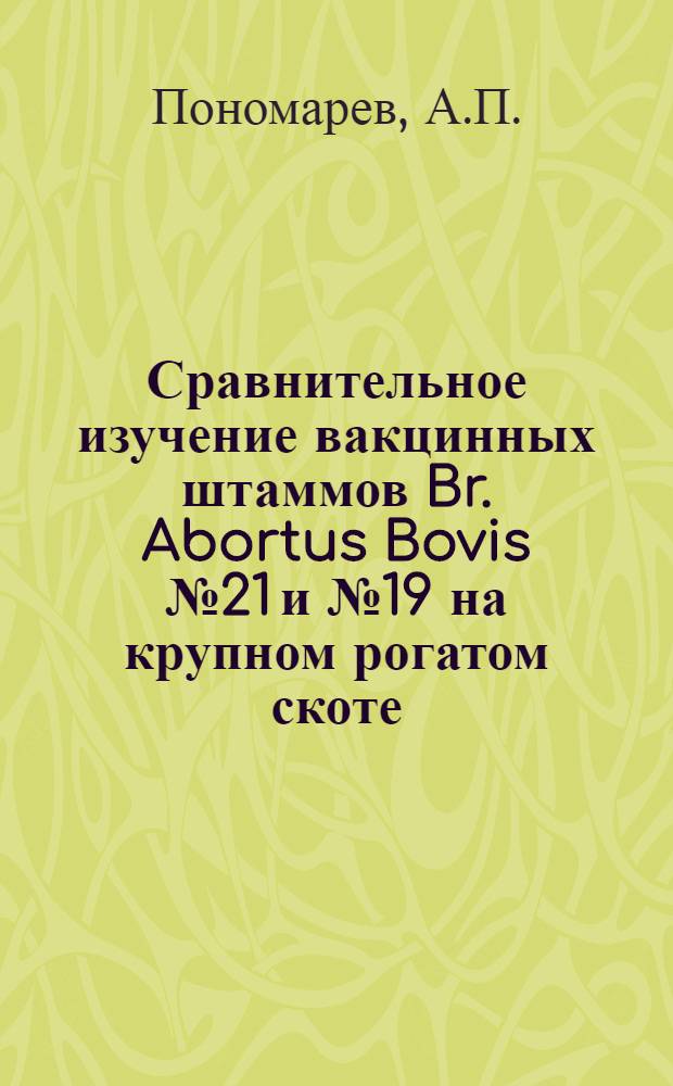 Сравнительное изучение вакцинных штаммов Br. Abortus Bovis № 21 и № 19 на крупном рогатом скоте : Автореф. дис. на соискание учен. степени канд. вет. наук : (16.803)