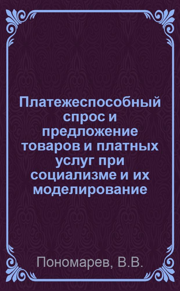 Платежеспособный спрос и предложение товаров и платных услуг при социализме и их моделирование : Автореф. дис. на соискание учен. степени канд. экон. наук : (590)