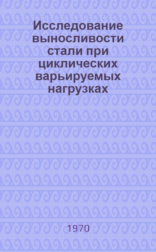 Исследование выносливости стали при циклических варьируемых нагрузках : Автореф. дис. на соискание учен. степени канд. техн. наук : (01.022)