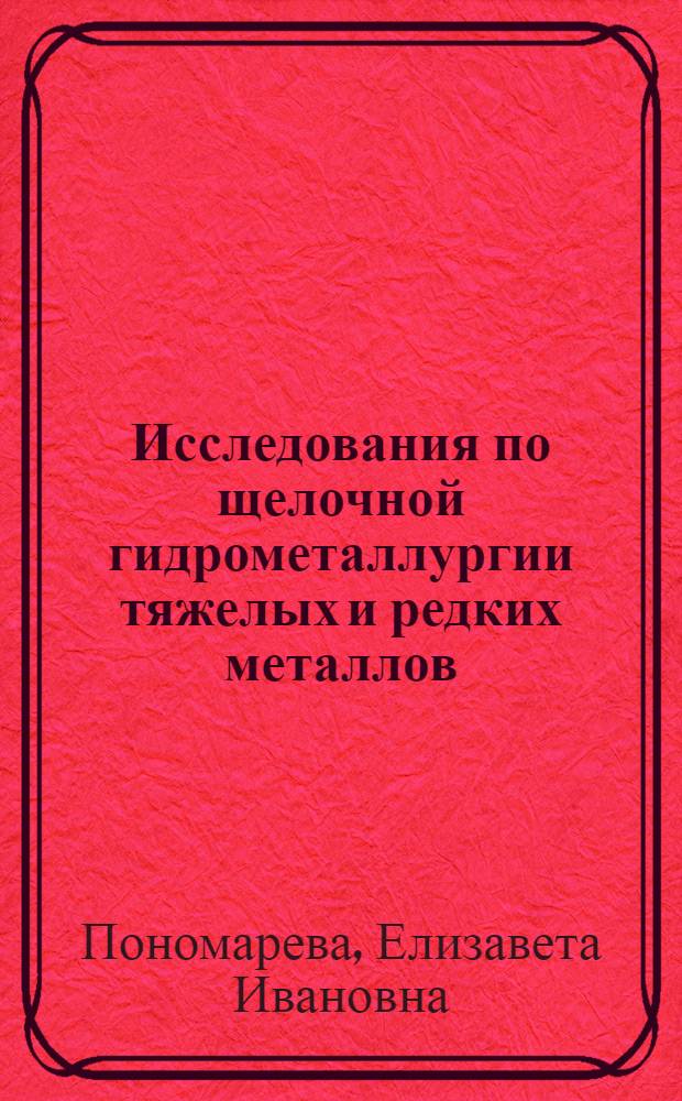 Исследования по щелочной гидрометаллургии тяжелых и редких металлов : Автореф. дис. на соискание учен. степени д-ра техн. наук