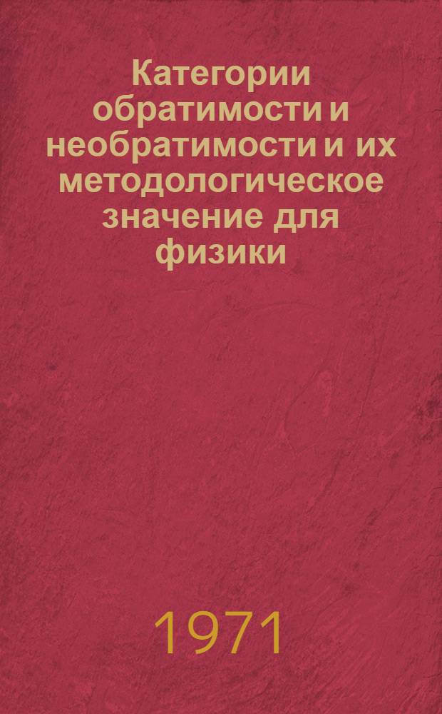 Категории обратимости и необратимости и их методологическое значение для физики : Автореф. дис. на соискание учен. степени канд. филос. наук : (627)