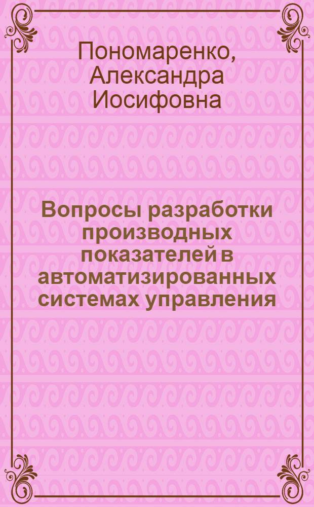 Вопросы разработки производных показателей в автоматизированных системах управления : (На примере стр-ва) : Автореф. дис. на соиск. учен. степени канд. техн. наук : (08.00.05)