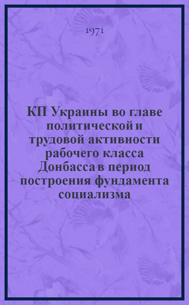 КП Украины во главе политической и трудовой активности рабочего класса Донбасса в период построения фундамента социализма (1926-1932 гг.) : Автореф. дис. на соискание учен. степени д-ра ист. наук : (570)