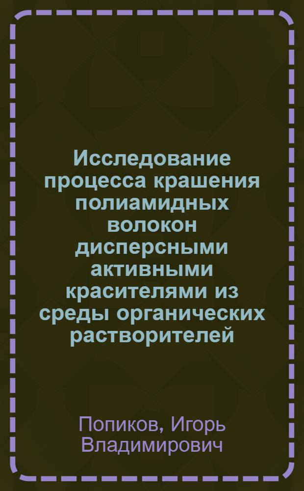 Исследование процесса крашения полиамидных волокон дисперсными активными красителями из среды органических растворителей : Автореф. дис. на соиск. учен. степени канд. техн. наук : (05.19.03)