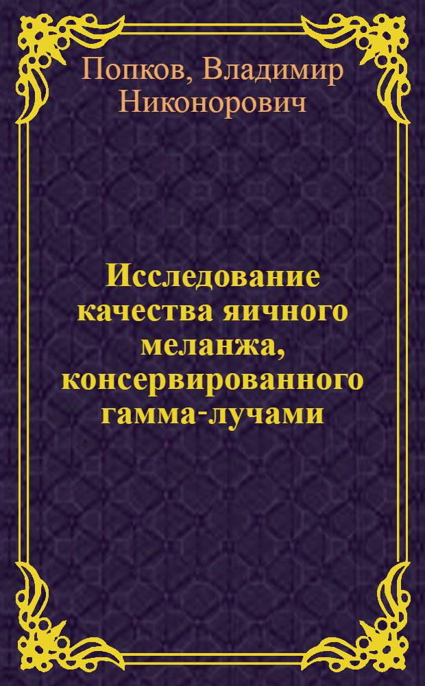 Исследование качества яичного меланжа, консервированного гамма-лучами (Co⁶⁰), в процессе хранения : Автореф. дис. на соиск. учен. степени канд. биол. наук : (03.00.01)