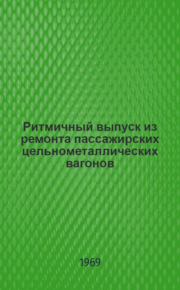Ритмичный выпуск из ремонта пассажирских цельнометаллических вагонов : (Опыт Гомельского ВРЗ и Улан-Удэнского ЛВРЗ)