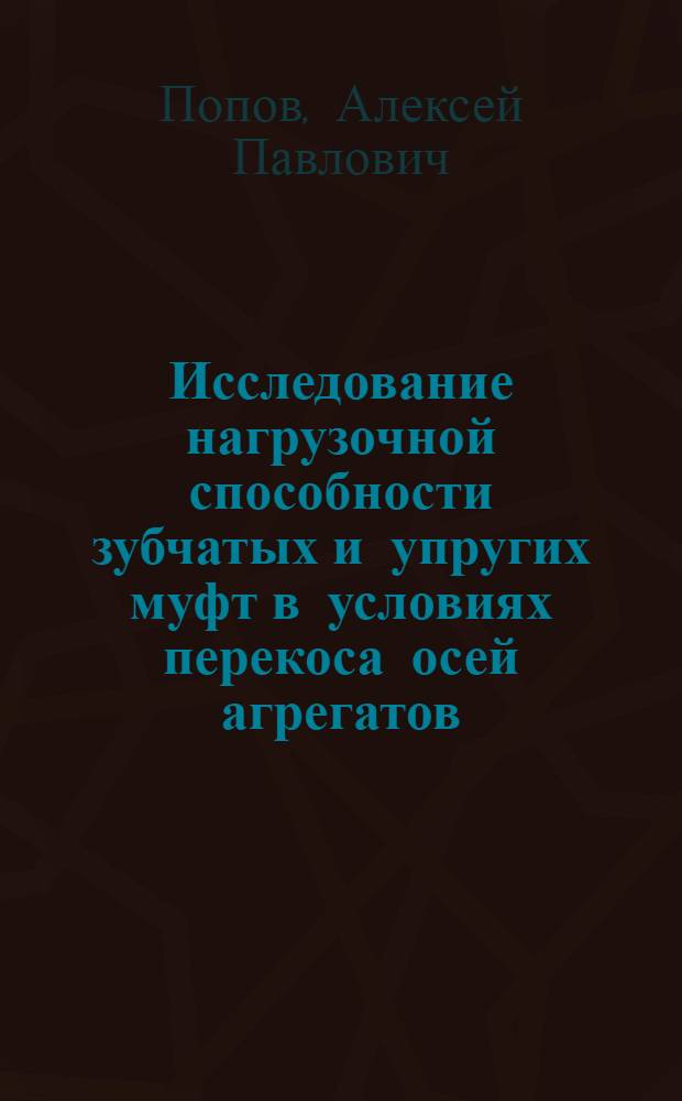 Исследование нагрузочной способности зубчатых и упругих муфт в условиях перекоса осей агрегатов : Автореф. дис. на соискание учен. степени канд. техн. наук : (025)