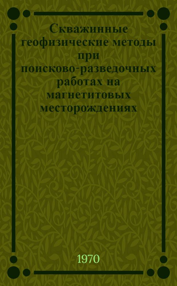 Скважинные геофизические методы при поисково-разведочных работах на магнетитовых месторождениях : Автореф. дис. на соискание учен. степени д-ра геол.-минерал. наук : (131)