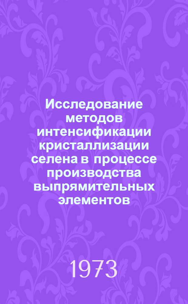 Исследование методов интенсификации кристаллизации селена в процессе производства выпрямительных элементов : Автореф. дис. на соиск. учен. степени канд. техн. наук