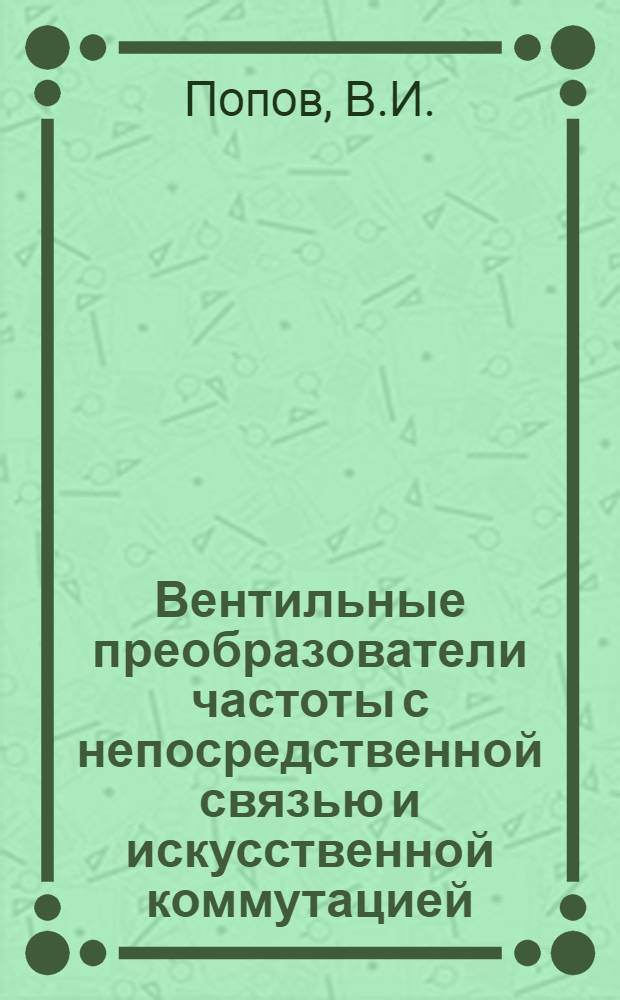 Вентильные преобразователи частоты с непосредственной связью и искусственной коммутацией : Автореф. дис. на соискание учен. степени канд. техн. наук : (300; 296)
