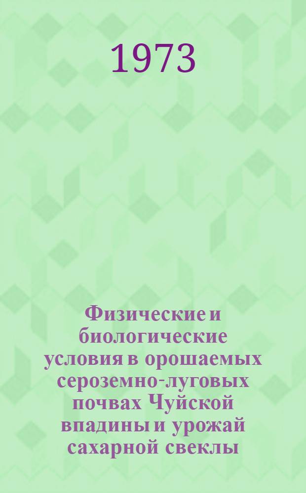 Физические и биологические условия в орошаемых сероземно-луговых почвах Чуйской впадины и урожай сахарной свеклы : Автореф. дис. на соиск. учен. степени канд. с.-х. наук : (06.01.03)