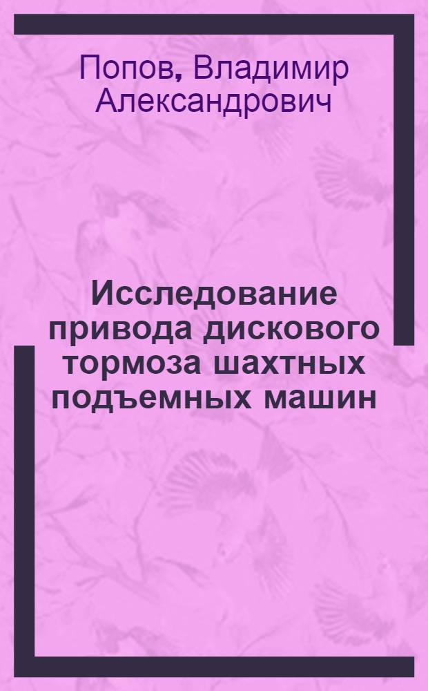 Исследование привода дискового тормоза шахтных подъемных машин : Автореф. дис. на соиск. учен. степени канд. техн. наук : (05.173)