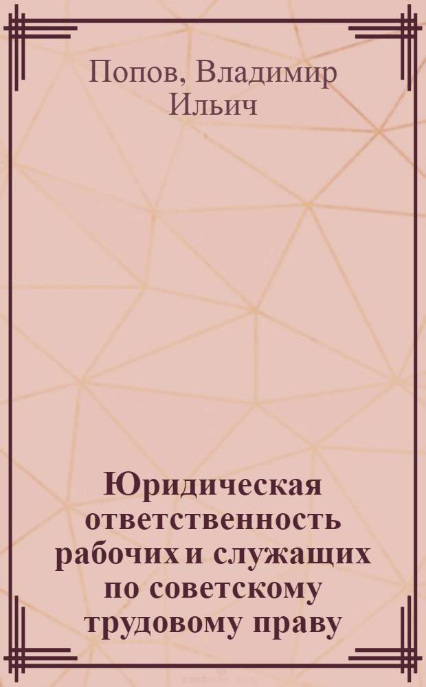 Юридическая ответственность рабочих и служащих по советскому трудовому праву : Автореф. дис. на соиск. учен. степени канд. юрид. наук : (12.00.05)