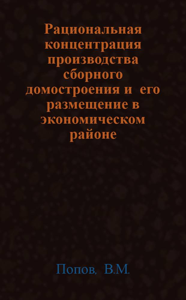 Рациональная концентрация производства сборного домостроения и его размещение в экономическом районе : (На материалах Сев. Кавказа) : Автореф. дис. на соиск. учен. степени канд. техн. наук : (594)