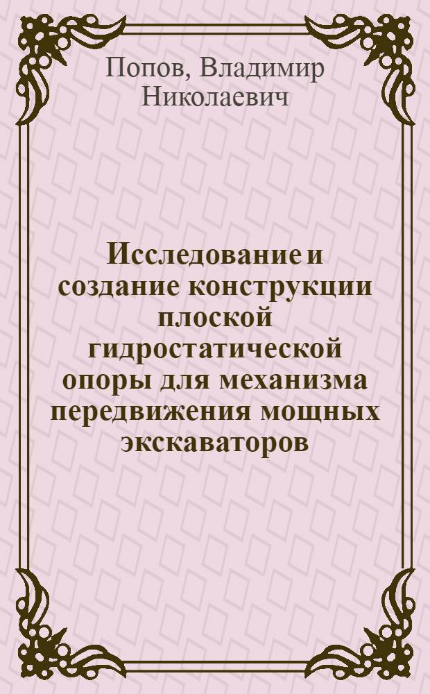 Исследование и создание конструкции плоской гидростатической опоры для механизма передвижения мощных экскаваторов : Автореф. дис. на соиск. учен. степени канд. техн. наук : (05.05.06)