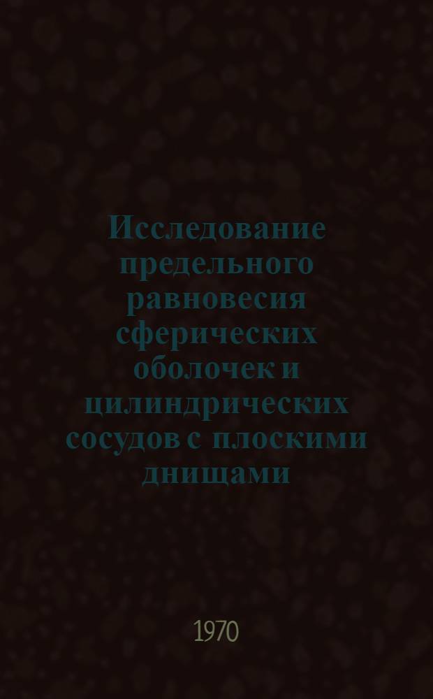Исследование предельного равновесия сферических оболочек и цилиндрических сосудов с плоскими днищами : Автореф. дис. на соискание учен. степени канд. техн. наук : (05.176)