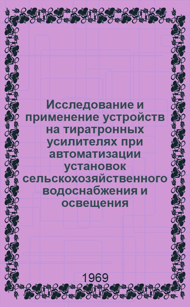 Исследование и применение устройств на тиратронных усилителях при автоматизации установок сельскохозяйственного водоснабжения и освещения : Автореф. дис. на соискание учен. степени канд. техн. наук : (411)