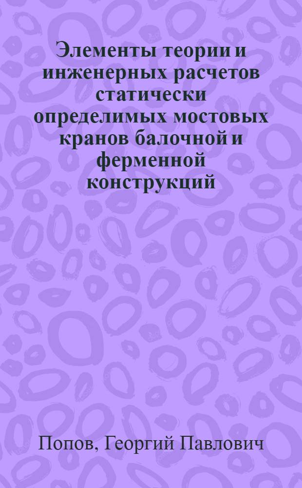 Элементы теории и инженерных расчетов статически определимых мостовых кранов балочной и ферменной конструкций : Автореф. дис. на соискание учен. степени д-ра техн. наук : (05.186)