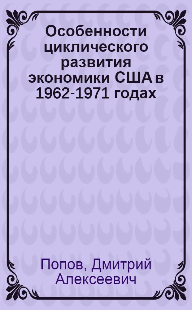 Особенности циклического развития экономики США в 1962-1971 годах : Автореф. дис. на соиск. учен. степени канд. экон. наук : (08.00.01)