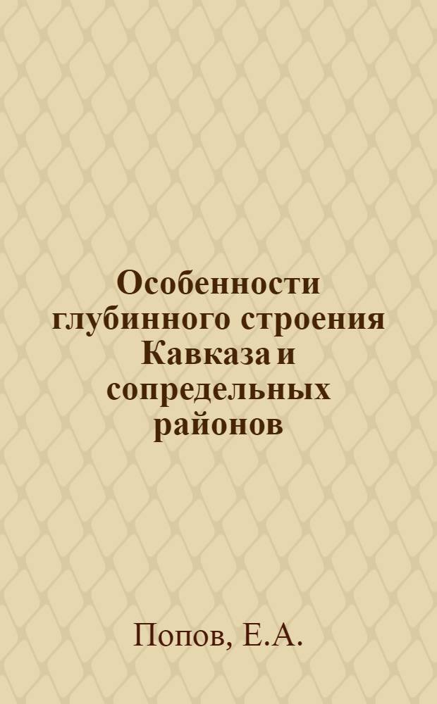 Особенности глубинного строения Кавказа и сопредельных районов : Автореф. дис. на соискание учен. степени канд. геол.-минерал. наук : (04.131)