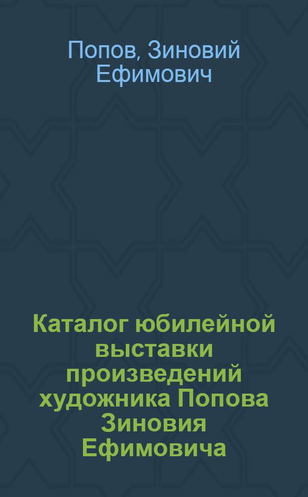 Каталог юбилейной выставки произведений художника Попова Зиновия Ефимовича : В связи с пятидесятилетием со дня рождения и двадцатипятилетием творческой деятельности
