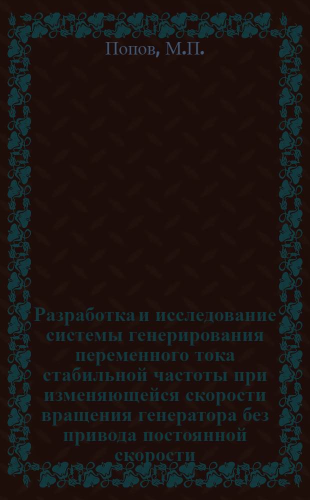 Разработка и исследование системы генерирования переменного тока стабильной частоты при изменяющейся скорости вращения генератора без привода постоянной скорости : Автореф. дис. на соискание учен. степени канд. техн. наук : (232)