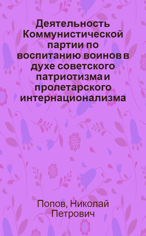 Деятельность Коммунистической партии по воспитанию воинов в духе советского патриотизма и пролетарского интернационализма : На материалах фронтовой печатной пропаганды 1941-1945 гг. : Учеб. пособие