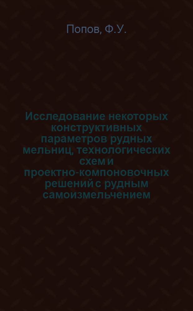 Исследование некоторых конструктивных параметров рудных мельниц, технологических схем и проектно-компоновочных решений с рудным самоизмельчением : Автореф. дис. на соискание учен. степени канд. техн. наук : (317)