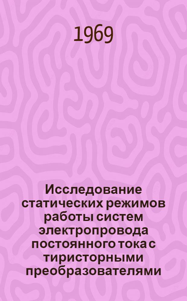 Исследование статических режимов работы систем электропровода постоянного тока с тиристорными преобразователями : Автореф. дис. на соискание учен. степени канд. техн. наук : (05.232)