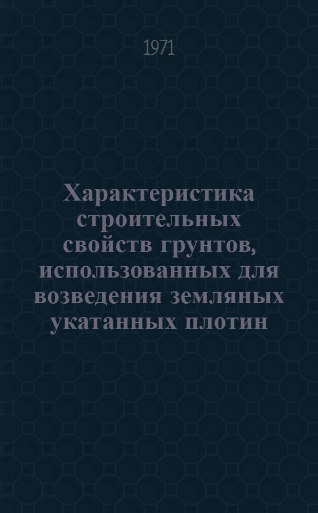 Характеристика строительных свойств грунтов, использованных для возведения земляных укатанных плотин : Обзорная информация