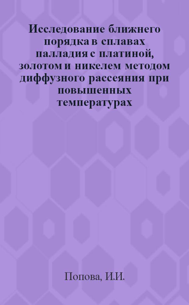 Исследование ближнего порядка в сплавах палладия с платиной, золотом и никелем методом диффузного рассеяния при повышенных температурах : Автореф. дис. на соискание учен. степени канд. физ.-мат. наук