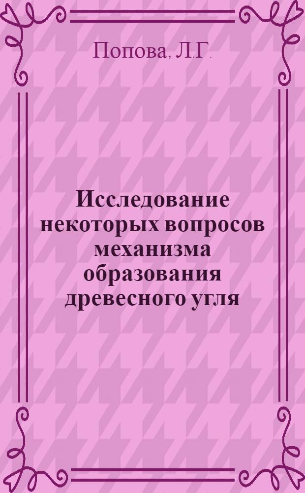Исследование некоторых вопросов механизма образования древесного угля : Автореф. дис. на соискание учен. степени канд. техн. наук : (424)