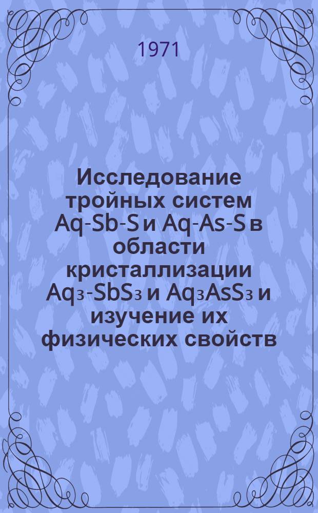 Исследование тройных систем Aq-Sb-S и Aq-As-S в области кристаллизации Aq₃-SbS₃ и Aq₃AsS₃ и изучение их физических свойств : Автореф. дис. на соискание учен. степени канд. хим. наук : (070)