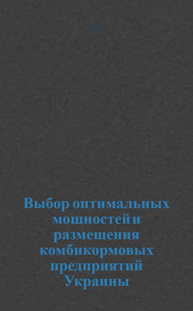 Выбор оптимальных мощностей и размещения комбикормовых предприятий Украины : Автореф. дис. на соискание учен. степени канд. экон. наук : (08.594)
