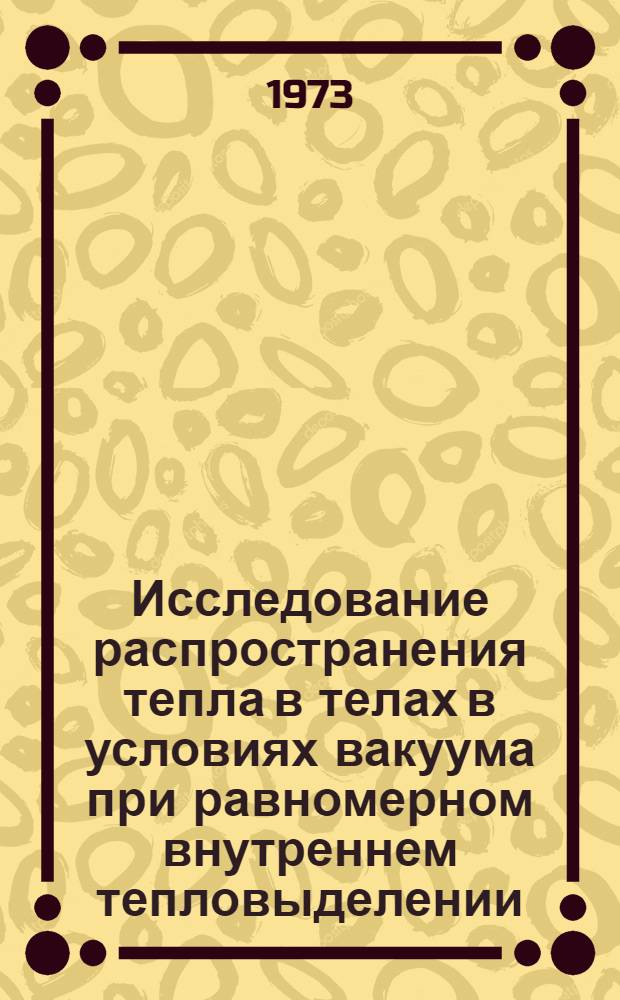 Исследование распространения тепла в телах в условиях вакуума при равномерном внутреннем тепловыделении : Автореф. дис. на соиск. учен. степени канд. техн. наук : (05.14.04)