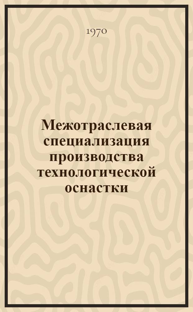 Межотраслевая специализация производства технологической оснастки : (На примере машиностроит. предприятий Юж. экон. района) : Автореф. дис. на соискание учен. степени канд. экон. наук : (594)