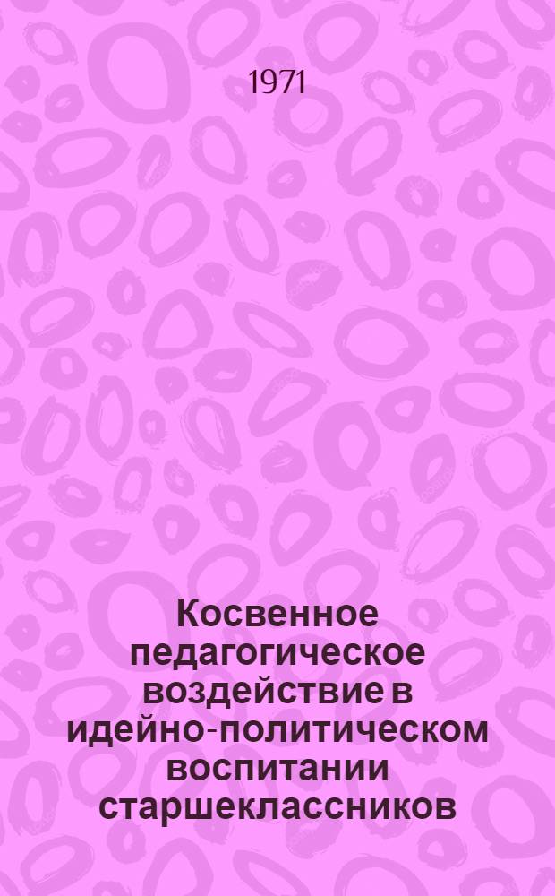 Косвенное педагогическое воздействие в идейно-политическом воспитании старшеклассников : Автореф. дис. на соискание учен. степени канд. пед. наук : (730)