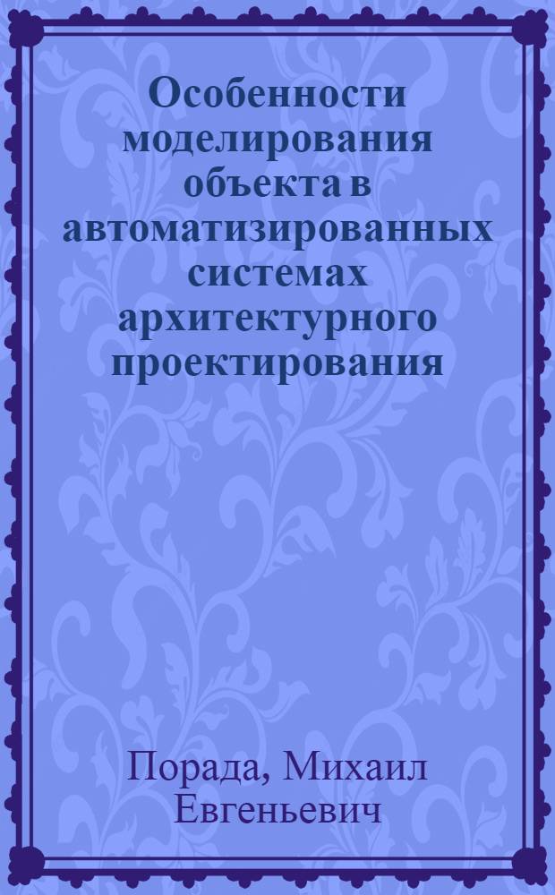 Особенности моделирования объекта в автоматизированных системах архитектурного проектирования : Автореф. дис. на соиск. учен. степени канд. архитектуры : (18.00.02)