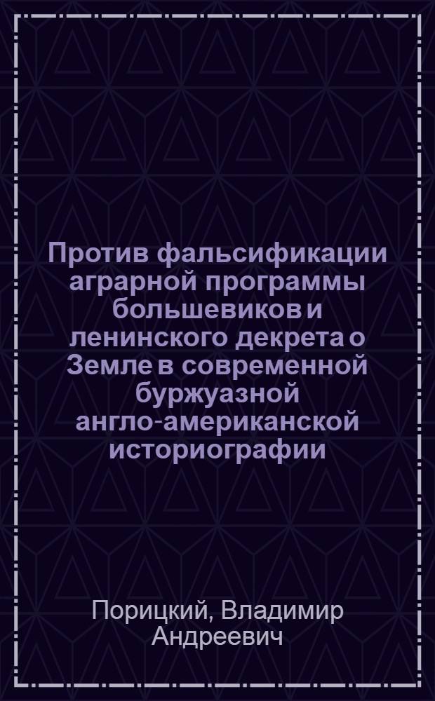 Против фальсификации аграрной программы большевиков и ленинского декрета о Земле в современной буржуазной англо-американской историографии : Автореф. дис. на соискание учен. степени канд. ист. наук : (570)