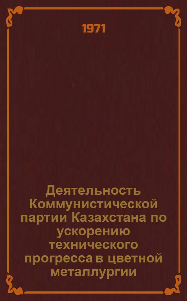 Деятельность Коммунистической партии Казахстана по ускорению технического прогресса в цветной металлургии (1956-1965 гг.) : Автореф. дис. на соискание учен. степени канд. ист. наук : (570)