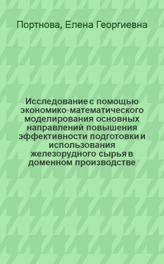Исследование с помощью экономико-математического моделирования основных направлений повышения эффективности подготовки и использования железорудного сырья в доменном производстве : (На примере месторождений бассейна КМА) : Автореф. дис. на соиск. учен. степени канд. экон. наук : (08.00.05)