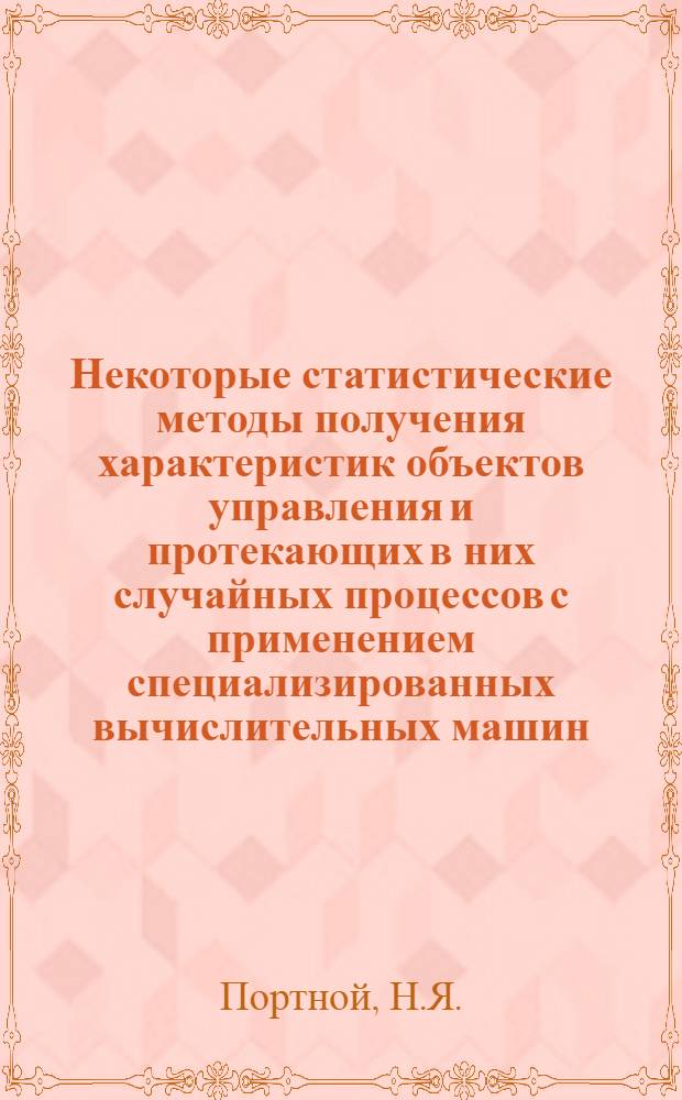 Некоторые статистические методы получения характеристик объектов управления и протекающих в них случайных процессов с применением специализированных вычислительных машин : Автореф. дис. на соискание учен. степени канд. техн. наук : (253)