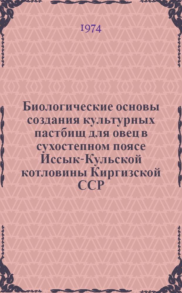 Биологические основы создания культурных пастбищ для овец в сухостепном поясе Иссык-Кульской котловины Киргизской ССР : Автореф. дис. на соиск. учен. степени канд. биол. наук : (03.00.05)