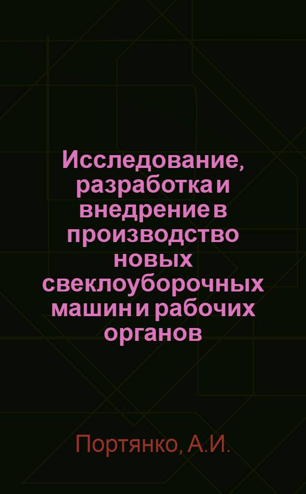 Исследование, разработка и внедрение в производство новых свеклоуборочных машин и рабочих органов : Доклад на соискание учен. степени канд. техн. наук : (05.185)