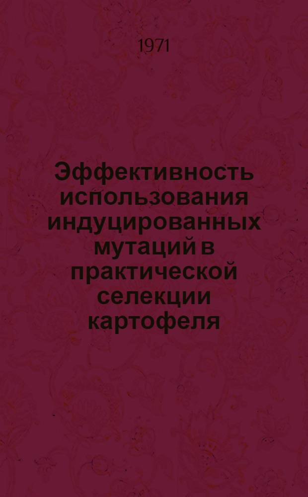 Эффективность использования индуцированных мутаций в практической селекции картофеля : Автореф. дис. на соискание учен. степени канд. с.-х. наук : (534)