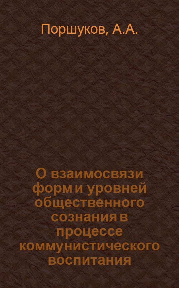 О взаимосвязи форм и уровней общественного сознания в процессе коммунистического воспитания : (На материалах социол. исследования колхозов и совхозов Алт. края) : Автореф. дис. на соиск. учен. степени канд. филос. наук : (621)