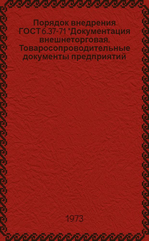 Порядок внедрения ГОСТ 6.37-71 "Документация внешнеторговая. Товаросопроводительные документы предприятий. Типовые формы" : Метод. указания