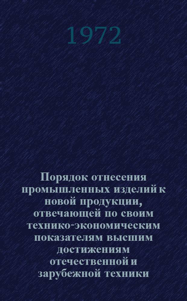 Порядок отнесения промышленных изделий к новой продукции, отвечающей по своим технико-экономическим показателям высшим достижениям отечественной и зарубежной техники, а также порядок планирования и экономического стимулирования их производства : Утв. 23/IX 1971 г. Госпланом СССР и др